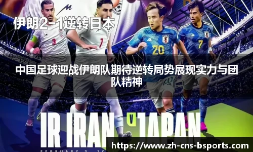 中国足球迎战伊朗队期待逆转局势展现实力与团队精神